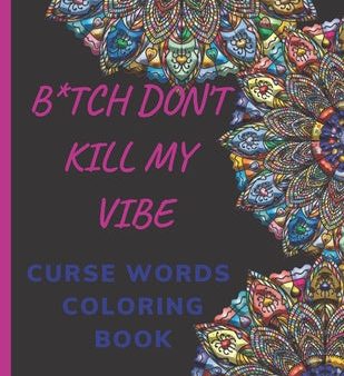 B*tch Don t Kill My Vibe CURSE WORDS COLORING BOOK: Adult Swear Words Coloring Book- Relaxation With Stress Relieving Geometric Mandala- funny Gift Fo For Cheap