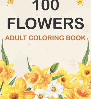 100 Flowers Coloring Book: Adult Flowers Designs Coloring Book Featuring Exquisite Flower Bouquets, Wreaths, Swirls, Patterns, Decorations, Inspi Hot on Sale