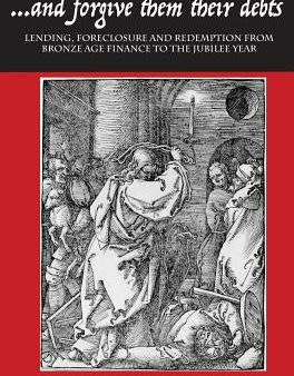 ...and Forgive Them Their Debts: Lending, Foreclosure and Redemption from Bronze Age Finance to the Jubilee Year Online Sale